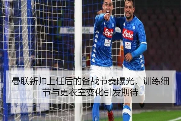 曼联新帅上任后的备战节奏曝光，训练细节与更衣室变化引发期待